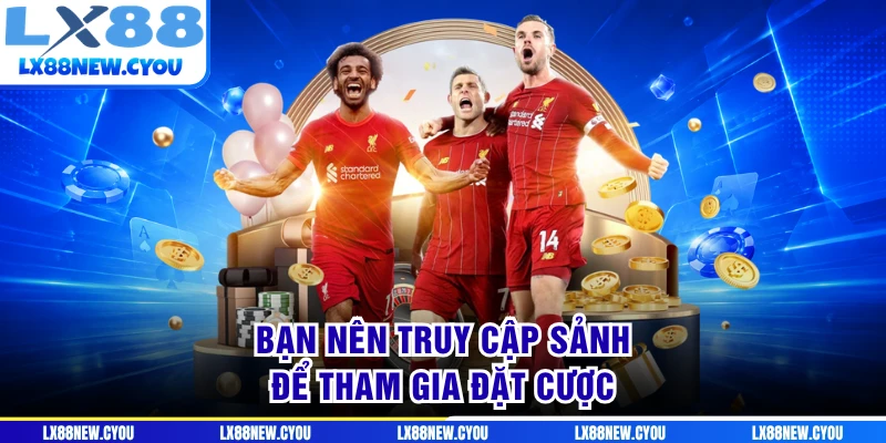 Bạn nên truy cập sảnh để tham gia đặt cược