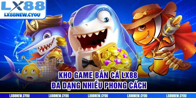 Kho game bắn cá LX88 đa dạng nhiều phong cách