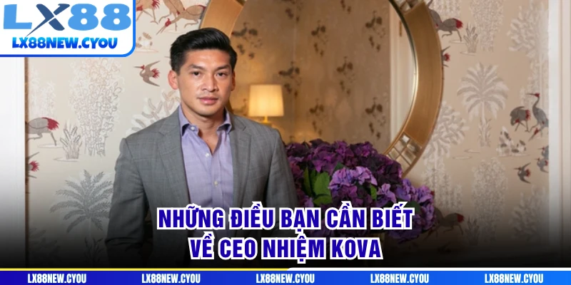 Những điều bạn cần biết về CEO Nhiệm KOVA