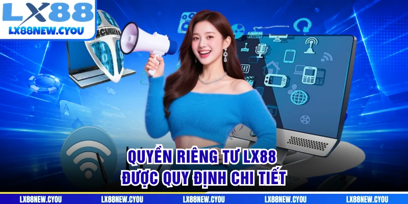 Quyền riêng tư LX88 được quy định chi tiết